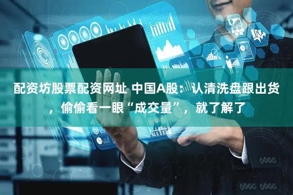 配资坊股票配资网址 中国A股：认清洗盘跟出货，偷偷看一眼“成交量”，就了解了
