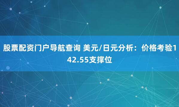 股票配资门户导航查询 美元/日元分析：价格考验142.55支撑位