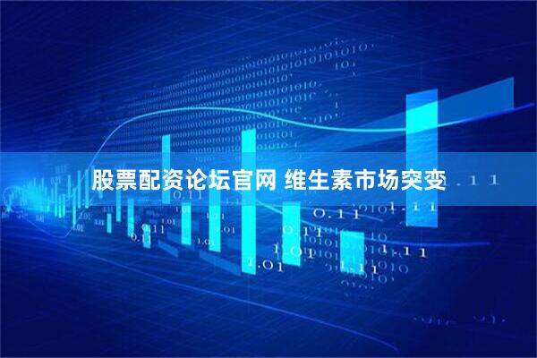 股票配资论坛官网 维生素市场突变