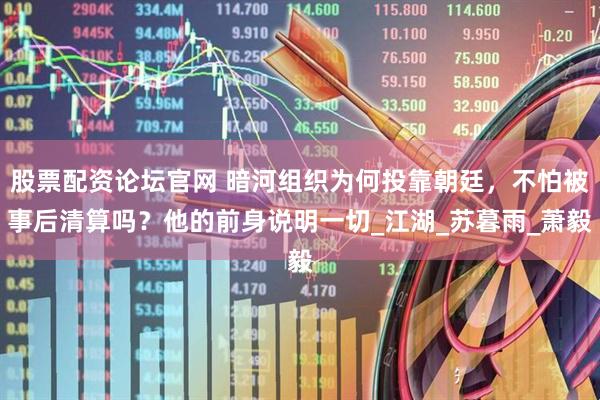 股票配资论坛官网 暗河组织为何投靠朝廷，不怕被事后清算吗？他的前身说明一切_江湖_苏暮雨_萧毅