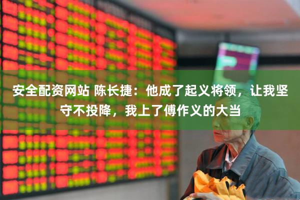 安全配资网站 陈长捷：他成了起义将领，让我坚守不投降，我上了傅作义的大当