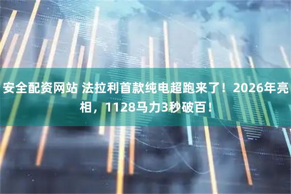 安全配资网站 法拉利首款纯电超跑来了！2026年亮相，1128马力3秒破百！