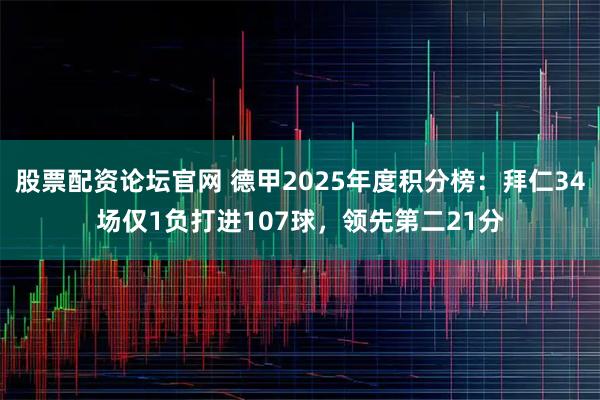 股票配资论坛官网 德甲2025年度积分榜：拜仁34场仅1负打进107球，领先第二21分