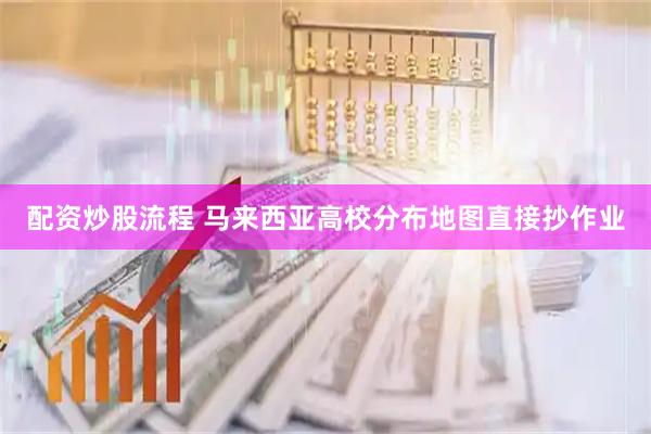 配资炒股流程 马来西亚高校分布地图直接抄作业