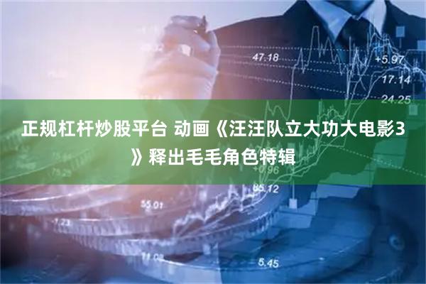 正规杠杆炒股平台 动画《汪汪队立大功大电影3》释出毛毛角色特辑