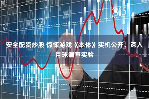 安全配资炒股 惊悚游戏《本体》实机公开，深入月球调查实验
