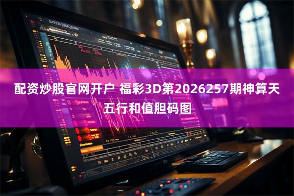 配资炒股官网开户 福彩3D第2026257期神算天五行和值胆码图