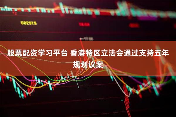 股票配资学习平台 香港特区立法会通过支持五年规划议案